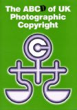 The ABCd of UK Photographic Copyright: A Guide to the 1988 Copyright Designs and Patents Act for Photographers and Commissioners